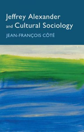 Jeffrey Alexander and Cultural Sociology by Jean-Francois Ct