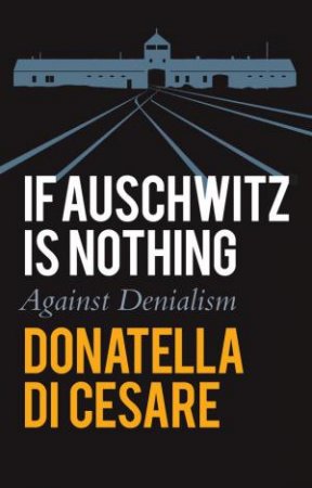 If Auschwitz is Nothing by Donatella Di Cesare & David Broder