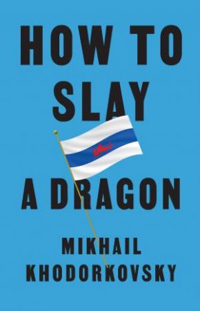 How to Slay a Dragon by Mikhail Khodorkovsky