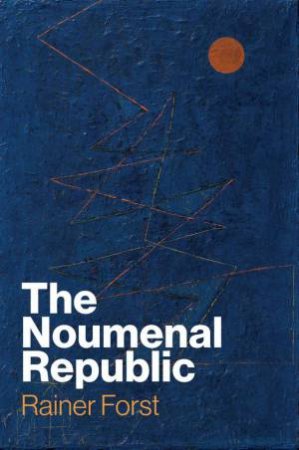 The Noumenal Republic by Rainer Forst