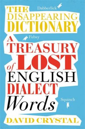 The Disappearing Dictionary: A Treasury Of Lost English Dialect Words by David Crystal