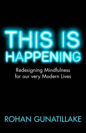 This is Happening: Redesigning Mindfulness for our very Modern Lives by Rohan Gunatillake