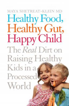 Healthy Food, Healthy Gut, Happy Child by Maya Shetreat-Klein & Maya Shetreat-Klein MD