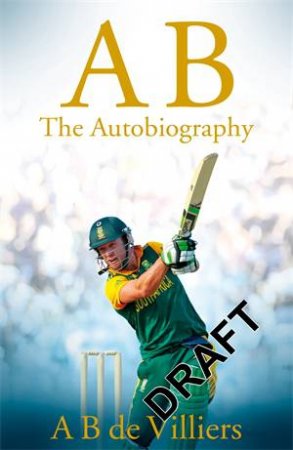 A B De Villiers: The Autobiography by A B de Villiers