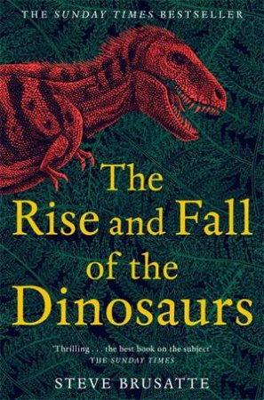 the rise and fall of dinosaurs steve brusatte
