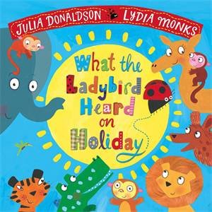 What The Ladybird Heard On Holiday by Julia Donaldson & Lydia Monks