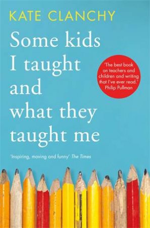 Some Kids I Taught And What They Taught Me by Kate Clanchy