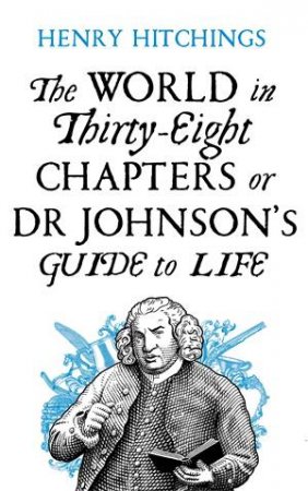 The World In Thirty-Eight Chapters Or Dr Johnson's Guide To Life by Henry Hitchings