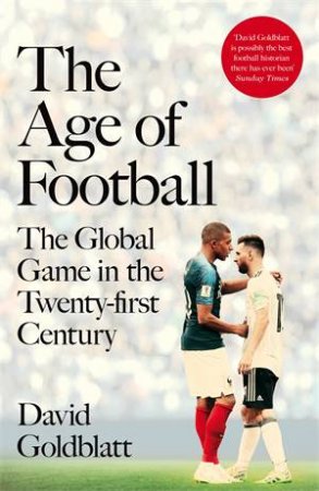 The Age Of Football: The Global Game In The Twenty-first Century by David Goldblatt