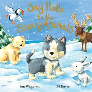 Say Hello To The Snowy Animals! by Ian Whybrow & Ed Eaves