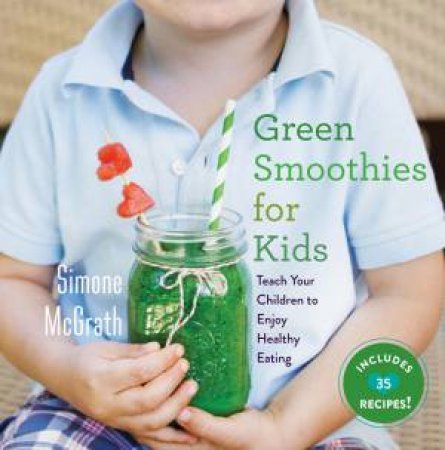 Green Smoothies for Kids: Teach Your Children To Enjoy Healthy Eating by Simone McGrath