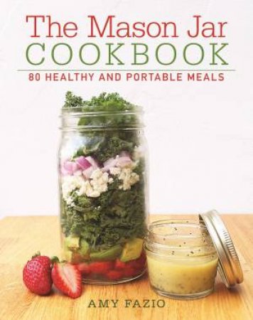 The Mason Jar Cookbook: 80 Healthy And Portable Meals by Amy Fazio