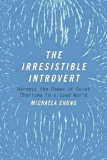 The Irresistible Introvert Harness The Power Of Quiet Charisma In A Loud World