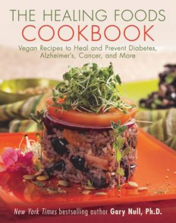 The Healing Foods Cookbook: Vegan Recipes To Heal And Prevent Diabetes, Alzheimer's, Cancer, And More by Gary Null