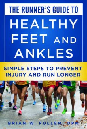 The Runner's Guide to Healthy Feet And Ankles: Simple Steps To Prevent Injury And Run Stronger by Brian W Fullem & Weldon Johnson