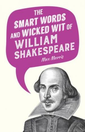 Smart Words And Wicked Wit Of William Shakespeare by Max Morris