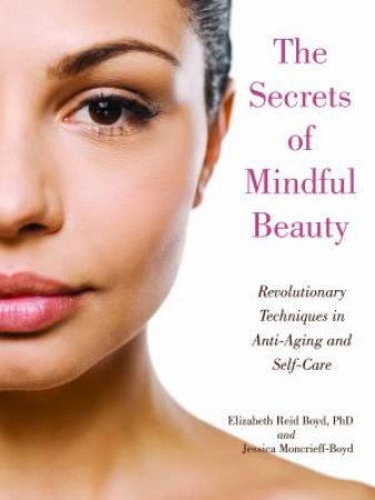 The Secrets Of Mindful Beauty by Elizabeth Reid Boyd & Jessica Moncrieff-Boyd