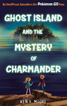 Ghost Island And The Mystery Of Charmander by Ken A. Moore