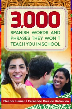 3,000 Spanish Words And Phrases They Won't Teach You In School by Eleanor Hamer & Fernando Diez De Urdanivia