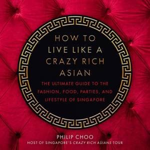 How To Live Like A Crazy Rich Asian by Philip Choo