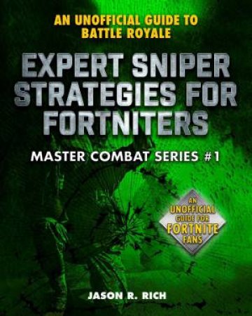 An Unofficial Guide To Fortnite Battle Royale: Expert Sniper Strategies by Jason R. Rich