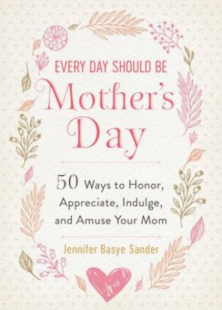 Every Day Should Be Mother's Day by Jennifer Basye Sander