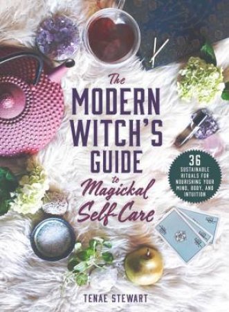 The Modern Witch's Guide To Magickal Self-Care by Tenae Stewart