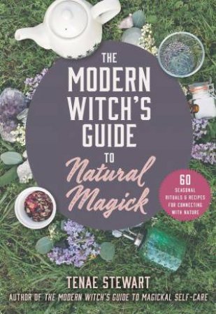 The Modern Witch's Guide To Natural Magick by Tenae Stewart