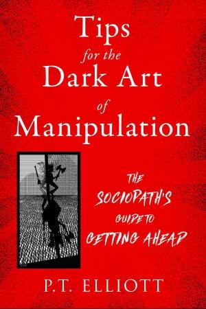 Tips for the Dark Art of Manipulation by P. T. Elliott