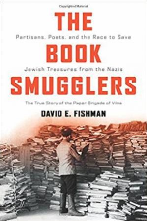 The Book Smugglers: Partisans, Poets And The Race To Save Jewish Treasures From The Nazis by David E. Fishman