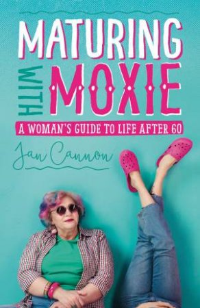 Maturing With Moxie: A Woman's Guide To Life After 60 by Jan Cannon