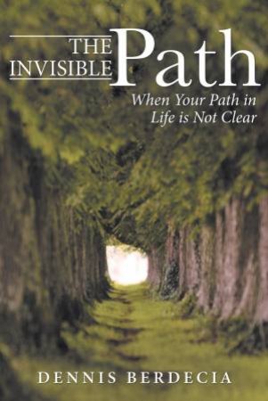 The Invisible Path: When Your Path In Life Is Not Clear by Dennis Berdecia