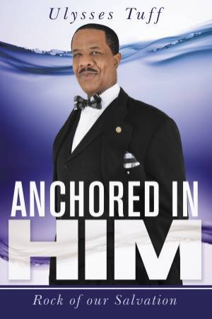 Anchored In Him: Rock Of Our Salvation by Ulysses Tuff