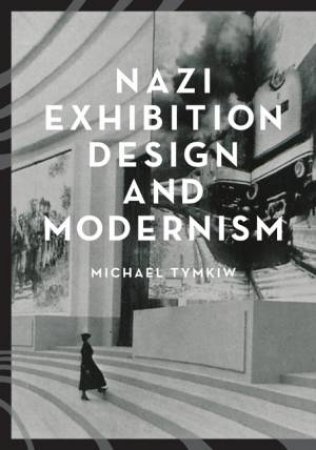 Nazi Exhibition Design And Modernism by Michael Tymkiw