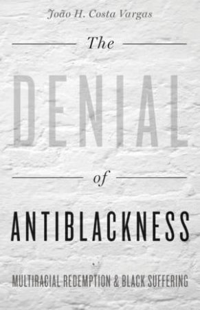 The Denial of Antiblackness by Joao H. Costa Vargas