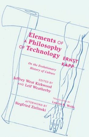 Elements of a Philosophy of Technology by Ernst Kapp & Jeffrey West Kirkwood & Leif Weatherby & Lauren K. Wolfe & Siegfried Zielinski