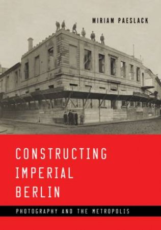 Constructing Imperial Berlin by Miriam Paeslack