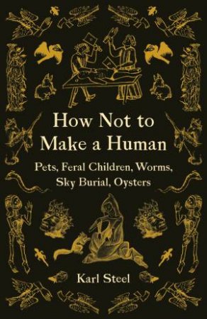 How Not To Make A Human by Karl Steel