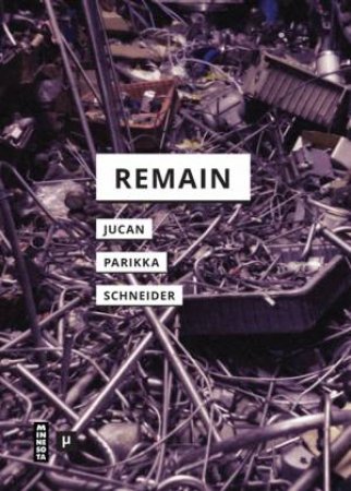 Remain by Ioana B. Jucan & Jussi Parikka & Rebecca Schneider