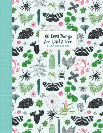 All Good Things Are Wild And Free Sketchbook by Irene Smit & Astrid van der Hulst & Valesca van Waveren