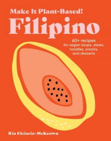 Make It Plant-Based! Filipino by Ria Elciario-McKeown