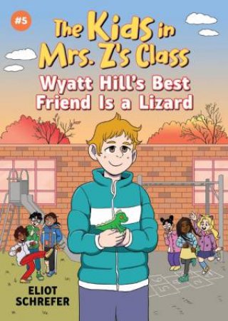 The Kids in Mrs. Z's Class #5 Wyatt Hill's Best Friend Is a Lizard by Eliot Schrefer