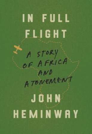 In Full Flight: A Story of Africa and Atonement by John Heminway