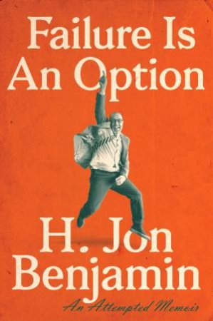 Failure Is An Option: An Attempted Memoir by H. Jon Benjamin