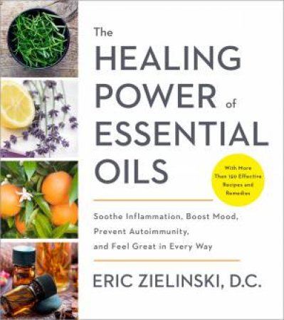 The Healing Power Of Essential Oils by Eric Zielinski D.C