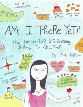 Am I There Yet?: The Loop-de-loop, Zigzagging Journey to Adulthood by Mari Andrew