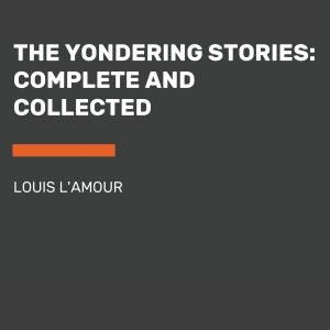 The Yondering Stories: Complete And Collected by Louis L'amour