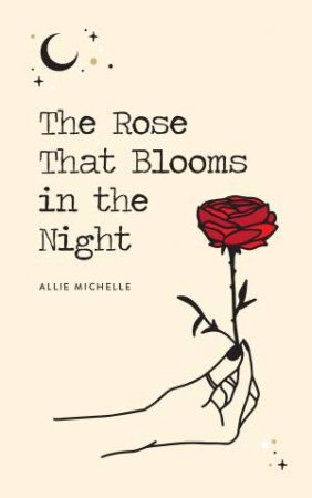 The Rose That Blooms In The Night by Allie Michelle