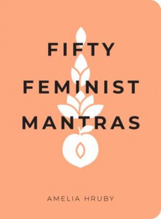 Fifty Feminist Mantras: A Year-Long Practice For Cultivating Feminist Consciousness by Amelia Hruby