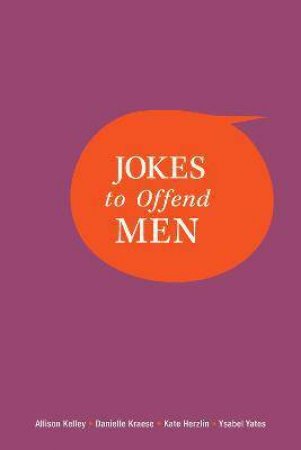 Jokes To Offend Men by Allison Kelley & Danielle Kraese & Kate Herzlin & Ysabel Yates